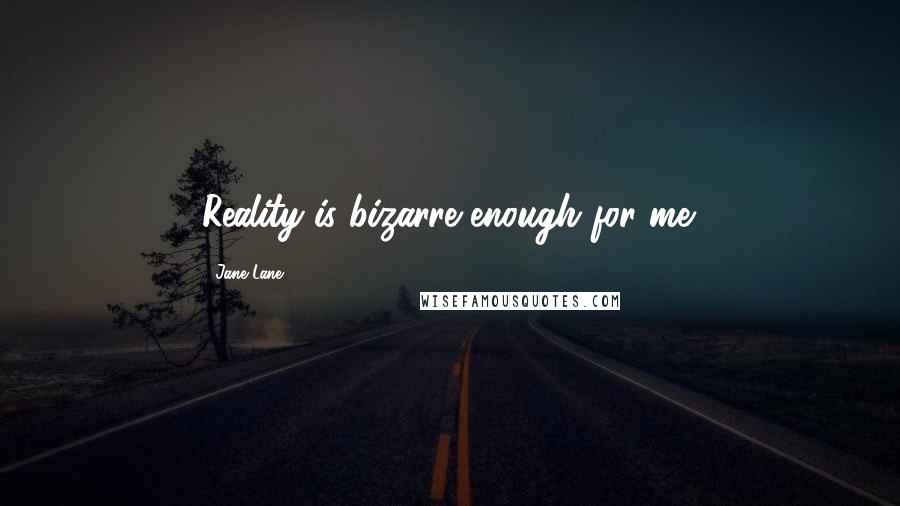 Jane Lane Quotes: Reality is bizarre enough for me.