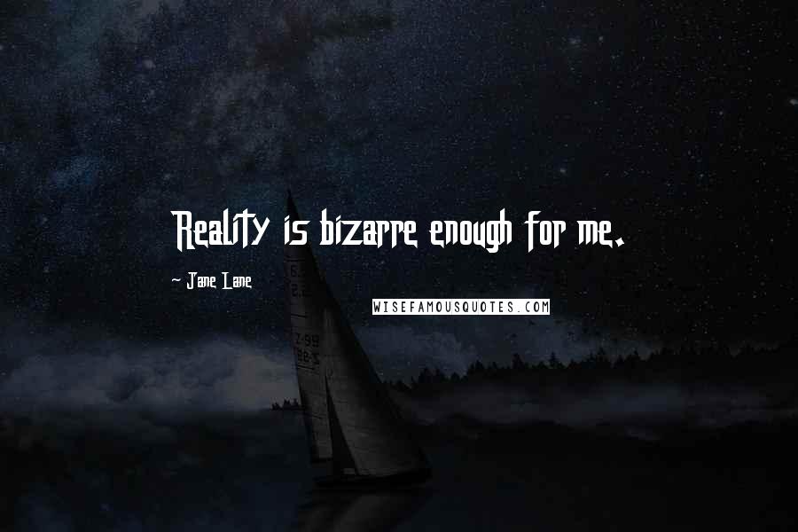 Jane Lane Quotes: Reality is bizarre enough for me.