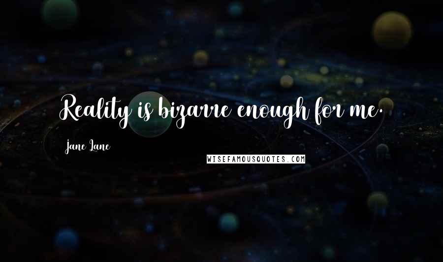 Jane Lane Quotes: Reality is bizarre enough for me.