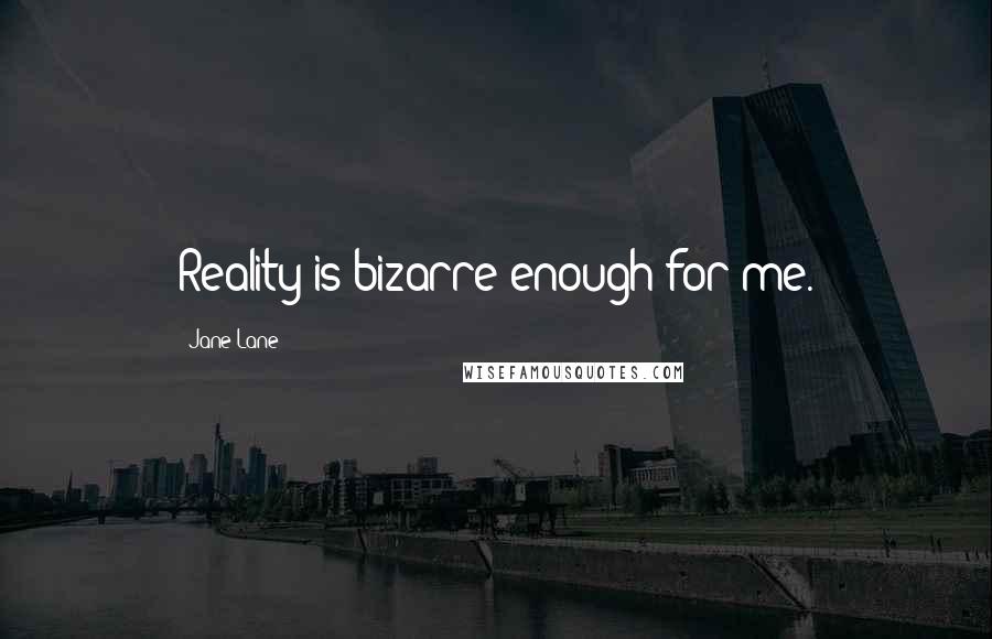 Jane Lane Quotes: Reality is bizarre enough for me.