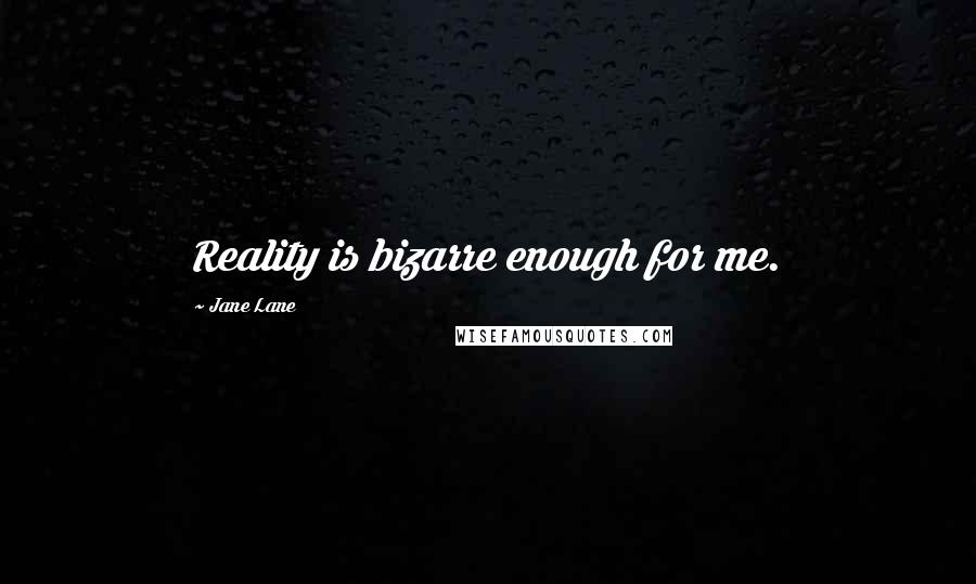 Jane Lane Quotes: Reality is bizarre enough for me.