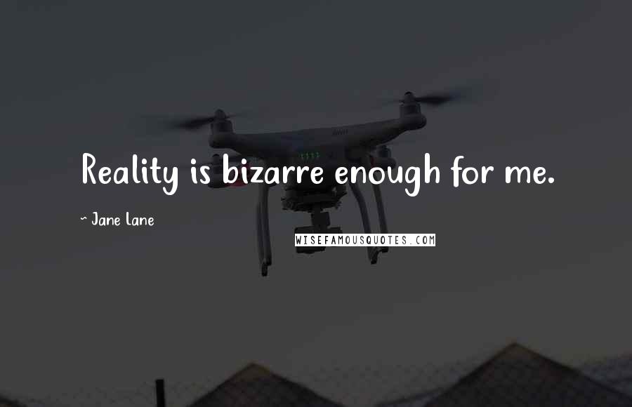Jane Lane Quotes: Reality is bizarre enough for me.