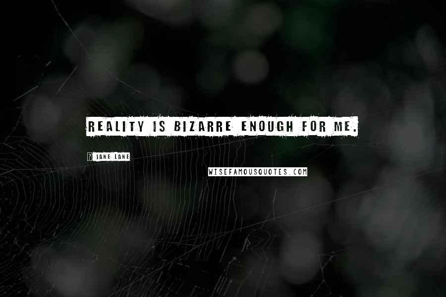 Jane Lane Quotes: Reality is bizarre enough for me.
