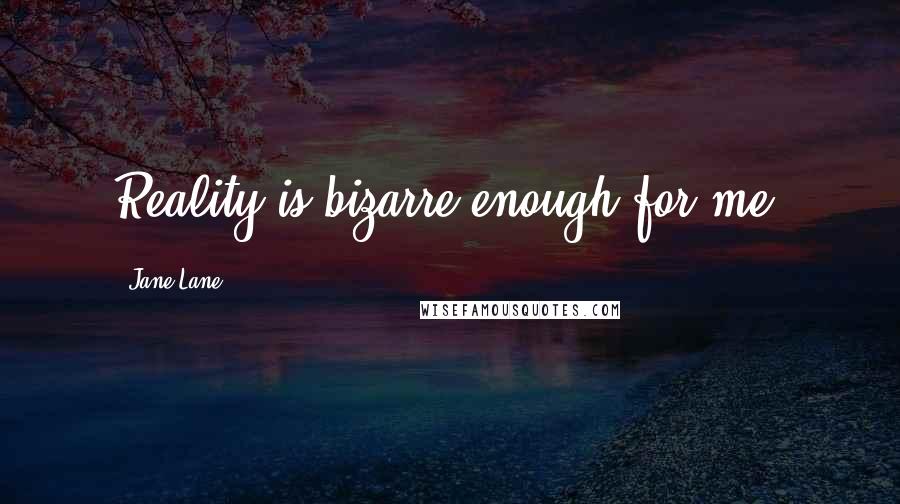 Jane Lane Quotes: Reality is bizarre enough for me.