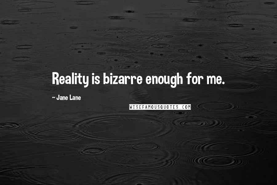 Jane Lane Quotes: Reality is bizarre enough for me.