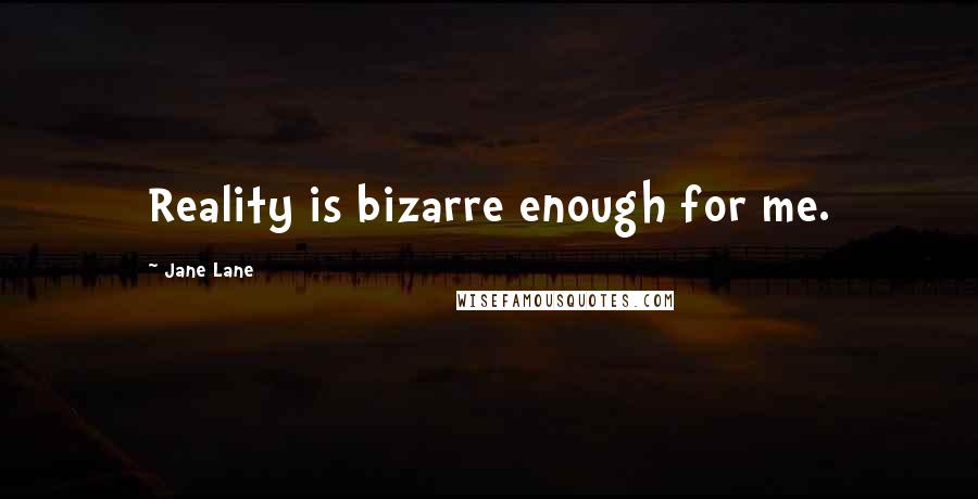 Jane Lane Quotes: Reality is bizarre enough for me.