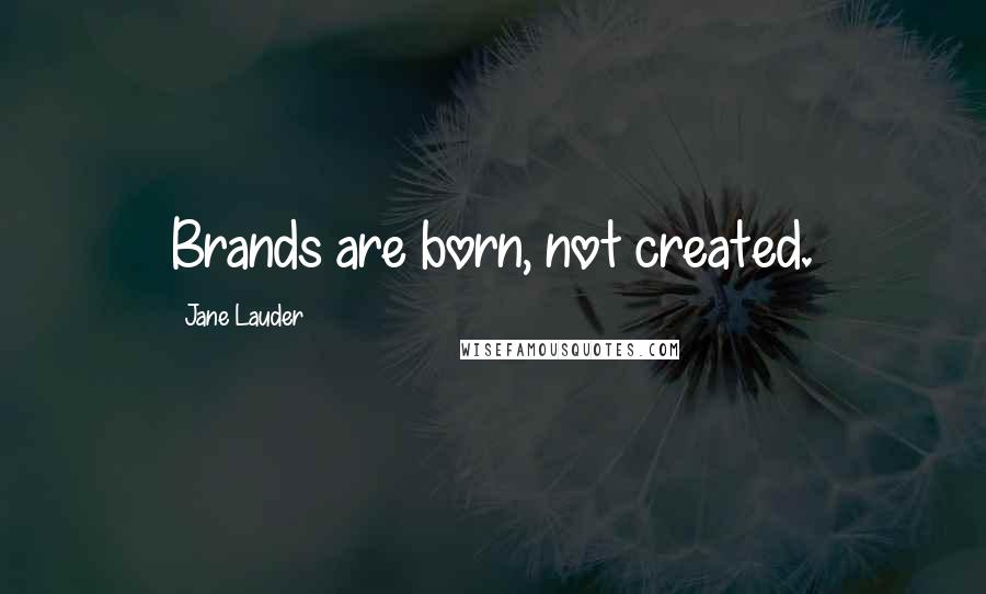 Jane Lauder Quotes: Brands are born, not created.