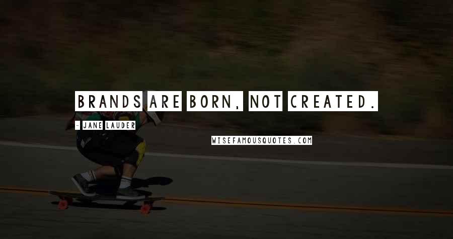 Jane Lauder Quotes: Brands are born, not created.