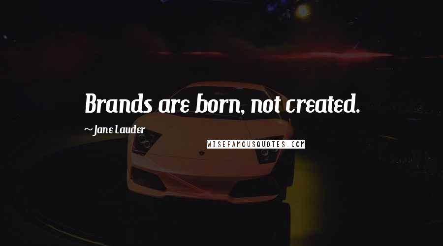 Jane Lauder Quotes: Brands are born, not created.