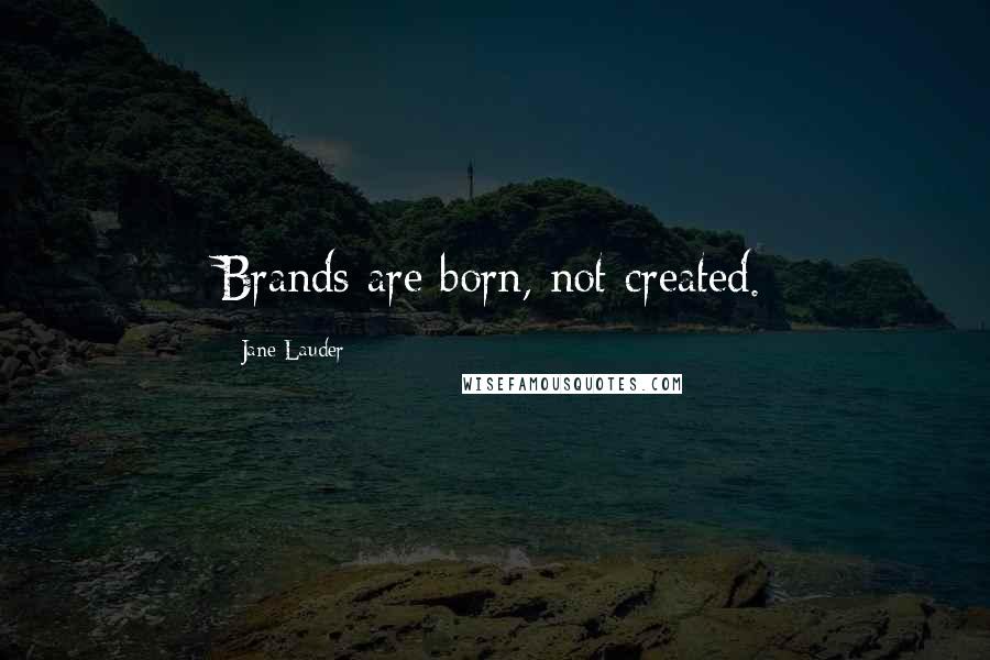 Jane Lauder Quotes: Brands are born, not created.