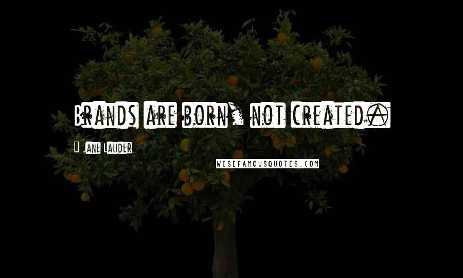 Jane Lauder Quotes: Brands are born, not created.