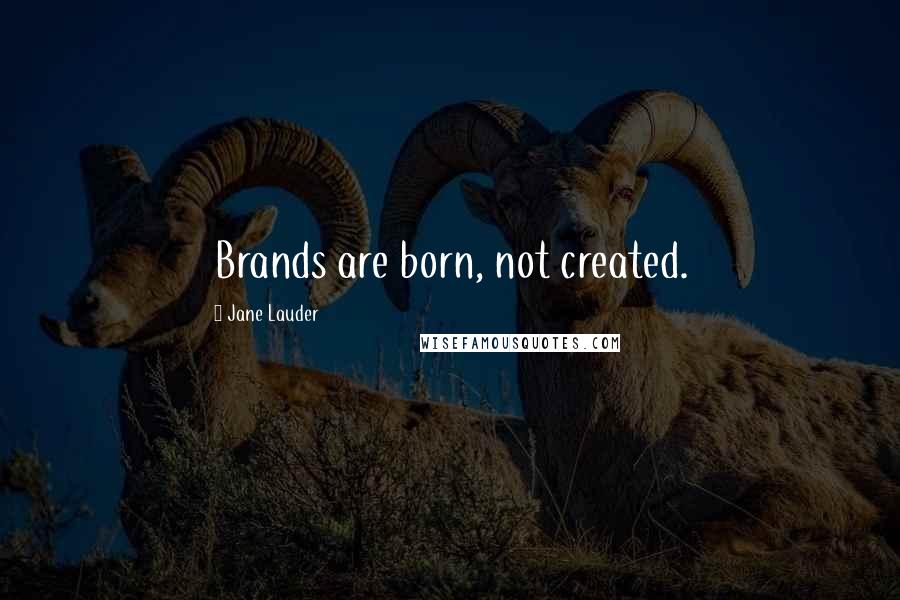 Jane Lauder Quotes: Brands are born, not created.
