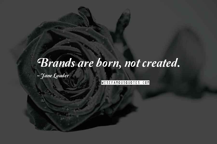 Jane Lauder Quotes: Brands are born, not created.