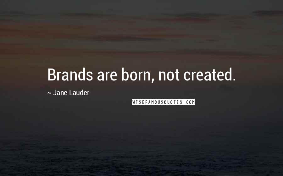 Jane Lauder Quotes: Brands are born, not created.