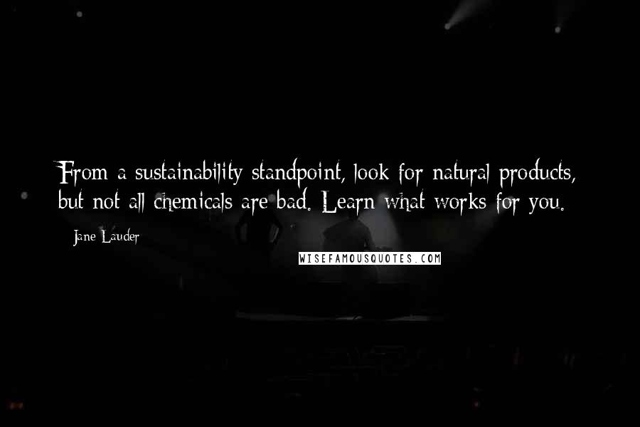 Jane Lauder Quotes: From a sustainability standpoint, look for natural products, but not all chemicals are bad. Learn what works for you.