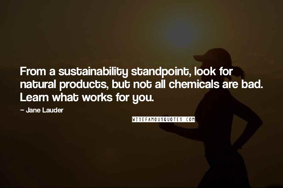 Jane Lauder Quotes: From a sustainability standpoint, look for natural products, but not all chemicals are bad. Learn what works for you.