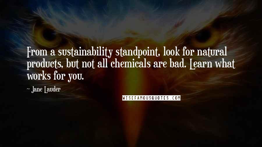 Jane Lauder Quotes: From a sustainability standpoint, look for natural products, but not all chemicals are bad. Learn what works for you.