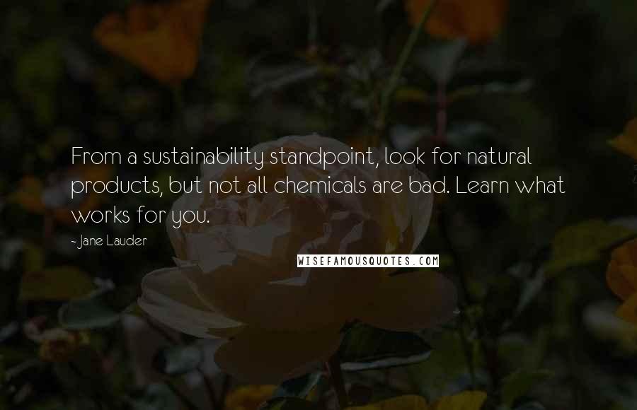 Jane Lauder Quotes: From a sustainability standpoint, look for natural products, but not all chemicals are bad. Learn what works for you.