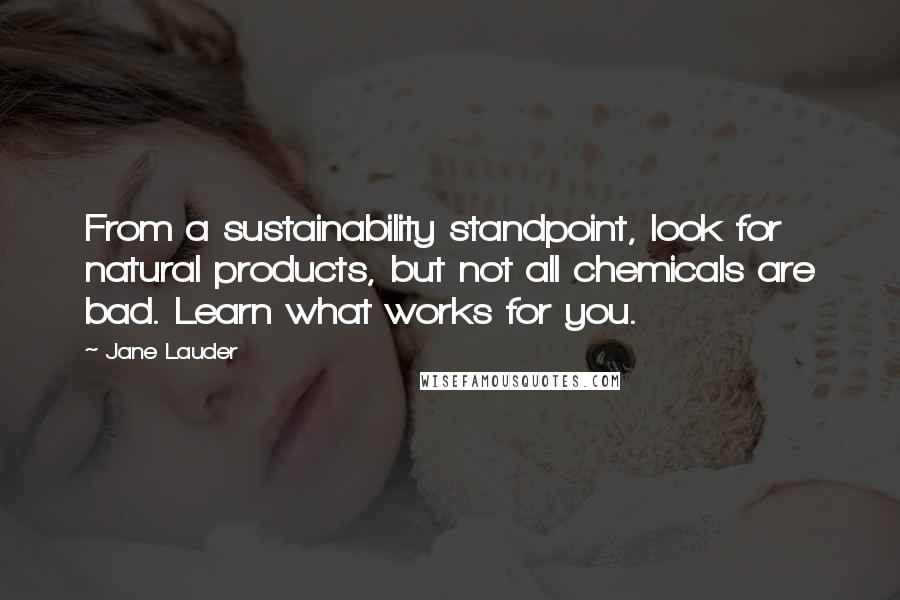 Jane Lauder Quotes: From a sustainability standpoint, look for natural products, but not all chemicals are bad. Learn what works for you.