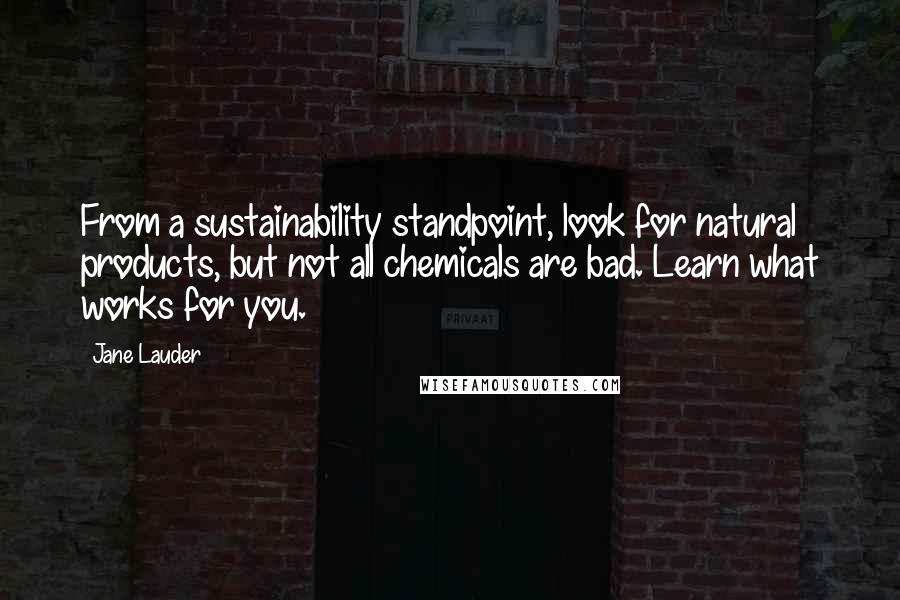 Jane Lauder Quotes: From a sustainability standpoint, look for natural products, but not all chemicals are bad. Learn what works for you.