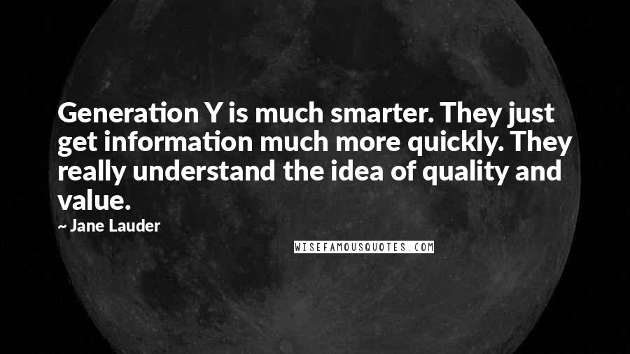 Jane Lauder Quotes: Generation Y is much smarter. They just get information much more quickly. They really understand the idea of quality and value.