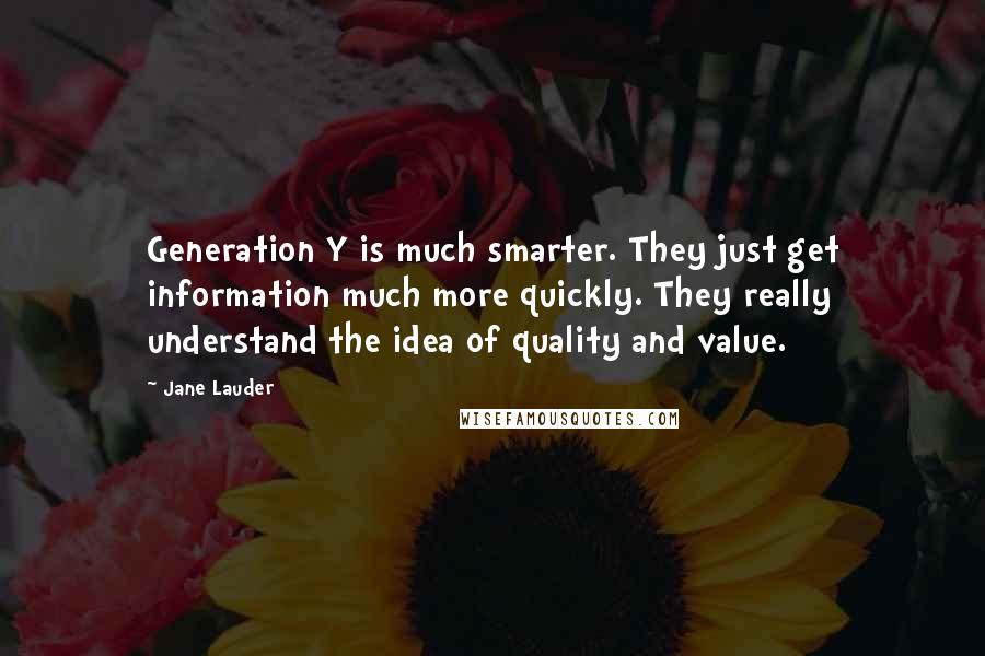 Jane Lauder Quotes: Generation Y is much smarter. They just get information much more quickly. They really understand the idea of quality and value.