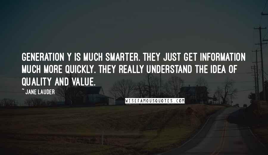 Jane Lauder Quotes: Generation Y is much smarter. They just get information much more quickly. They really understand the idea of quality and value.