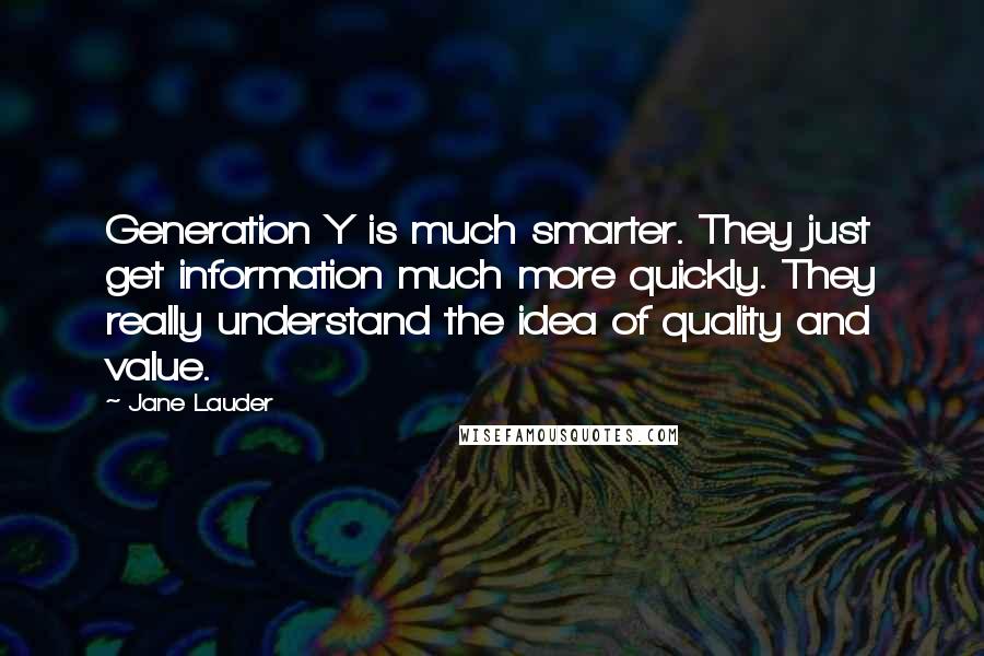 Jane Lauder Quotes: Generation Y is much smarter. They just get information much more quickly. They really understand the idea of quality and value.