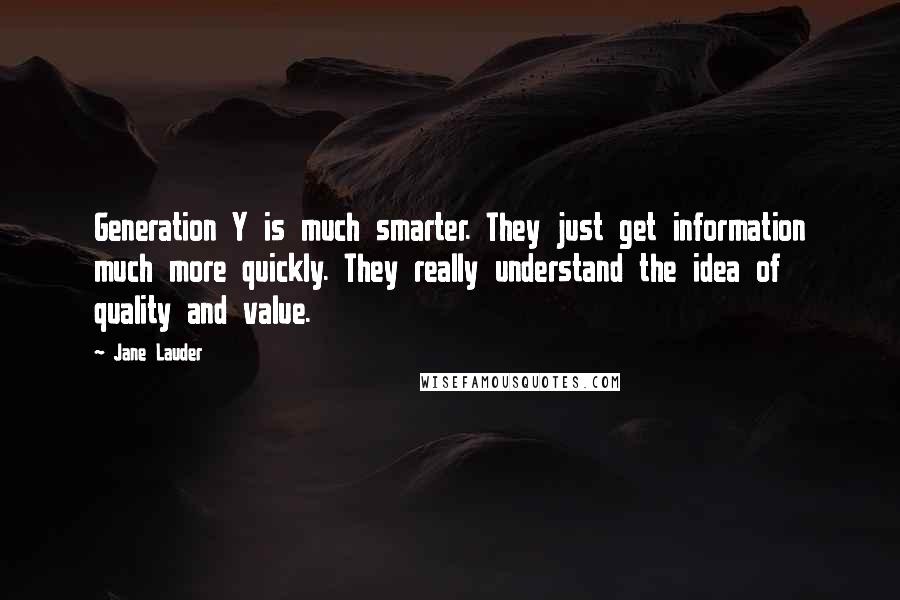 Jane Lauder Quotes: Generation Y is much smarter. They just get information much more quickly. They really understand the idea of quality and value.