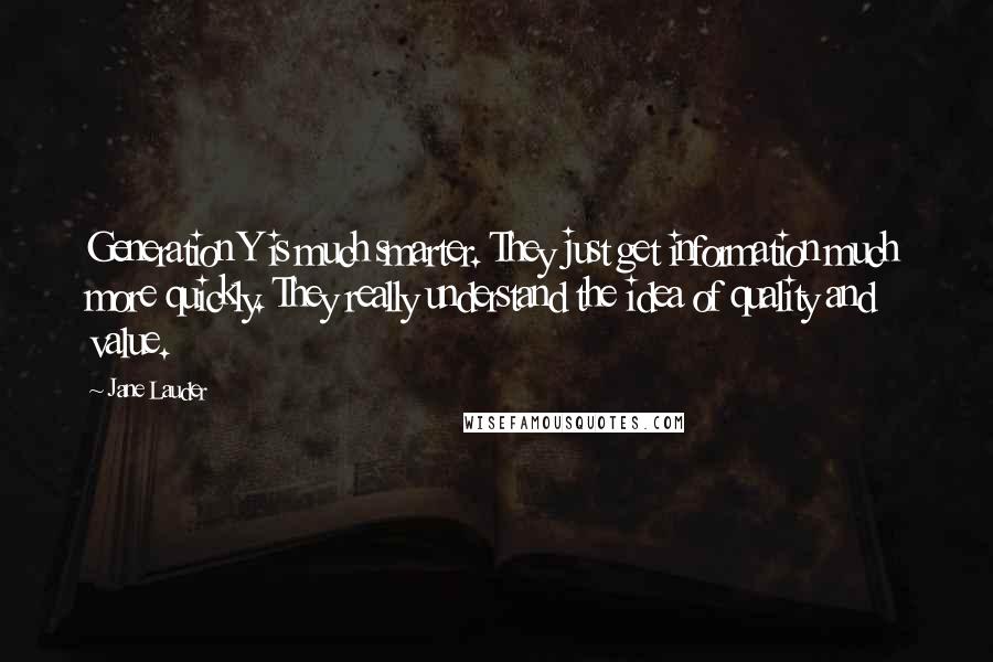 Jane Lauder Quotes: Generation Y is much smarter. They just get information much more quickly. They really understand the idea of quality and value.