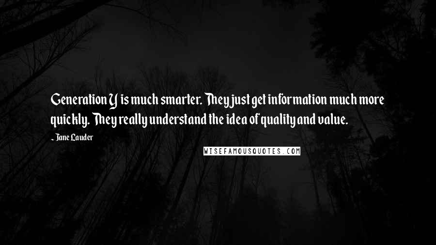 Jane Lauder Quotes: Generation Y is much smarter. They just get information much more quickly. They really understand the idea of quality and value.