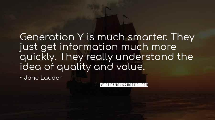 Jane Lauder Quotes: Generation Y is much smarter. They just get information much more quickly. They really understand the idea of quality and value.