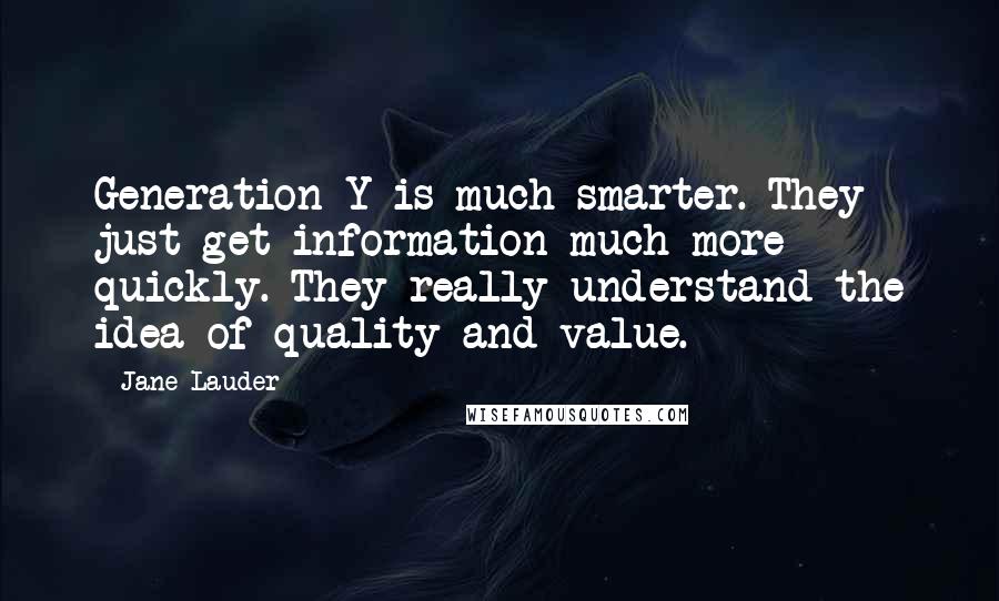 Jane Lauder Quotes: Generation Y is much smarter. They just get information much more quickly. They really understand the idea of quality and value.
