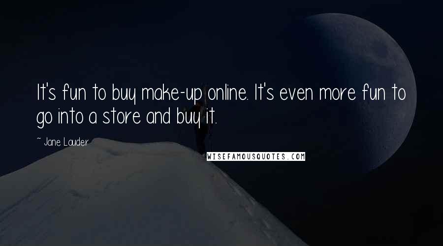 Jane Lauder Quotes: It's fun to buy make-up online. It's even more fun to go into a store and buy it.