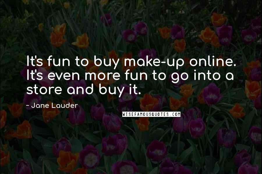 Jane Lauder Quotes: It's fun to buy make-up online. It's even more fun to go into a store and buy it.