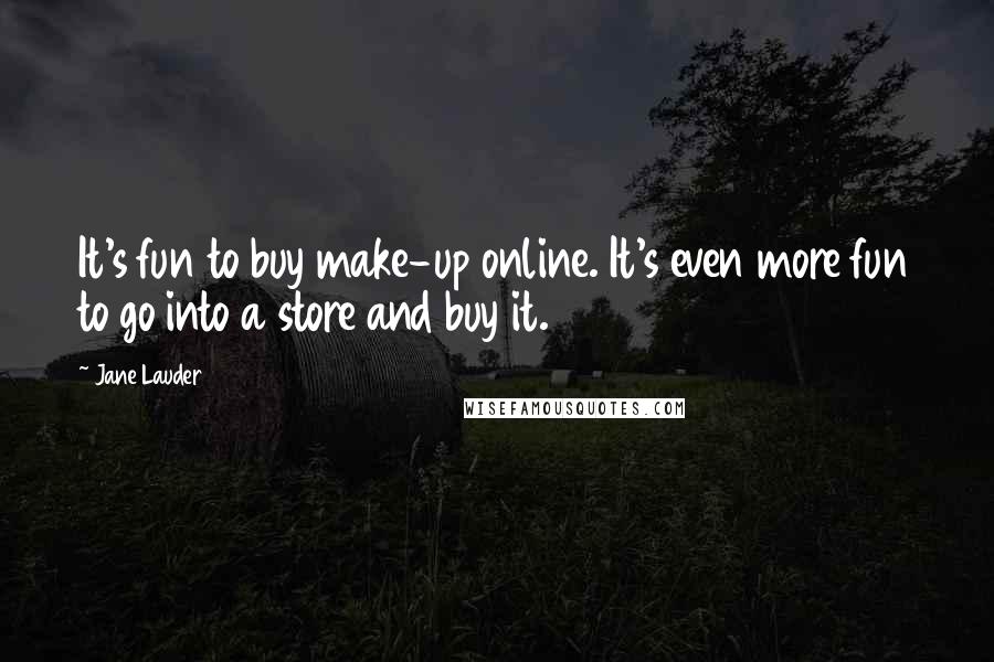 Jane Lauder Quotes: It's fun to buy make-up online. It's even more fun to go into a store and buy it.