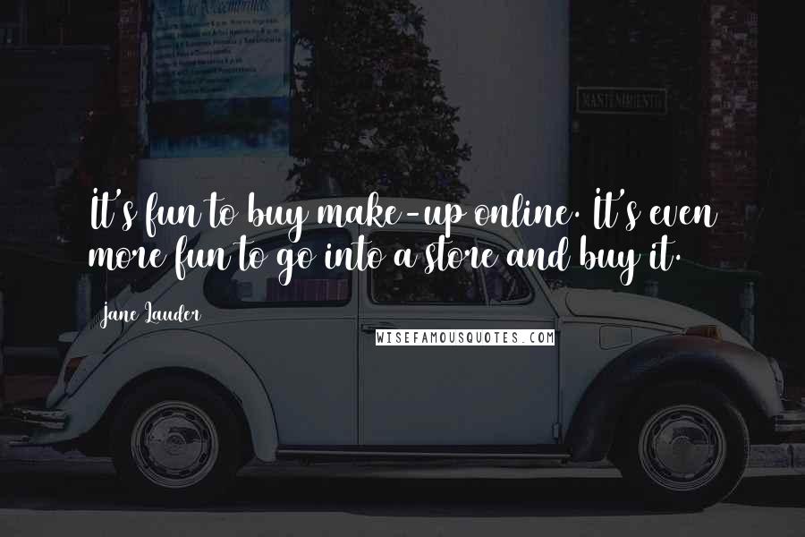 Jane Lauder Quotes: It's fun to buy make-up online. It's even more fun to go into a store and buy it.