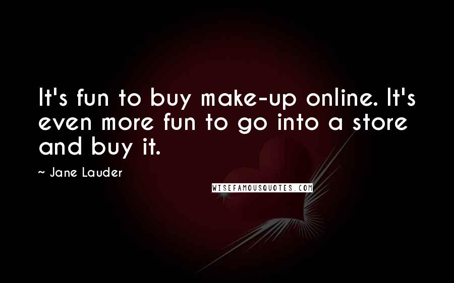Jane Lauder Quotes: It's fun to buy make-up online. It's even more fun to go into a store and buy it.