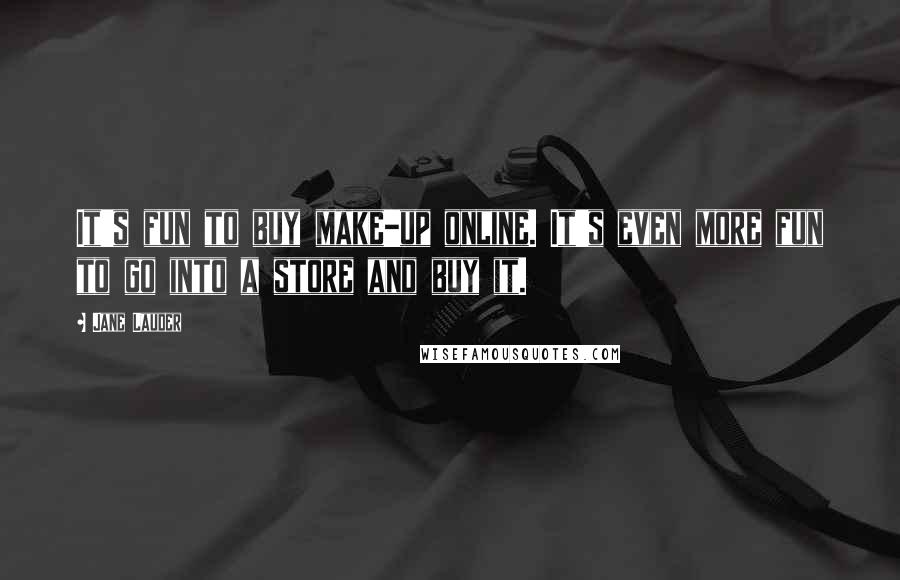 Jane Lauder Quotes: It's fun to buy make-up online. It's even more fun to go into a store and buy it.