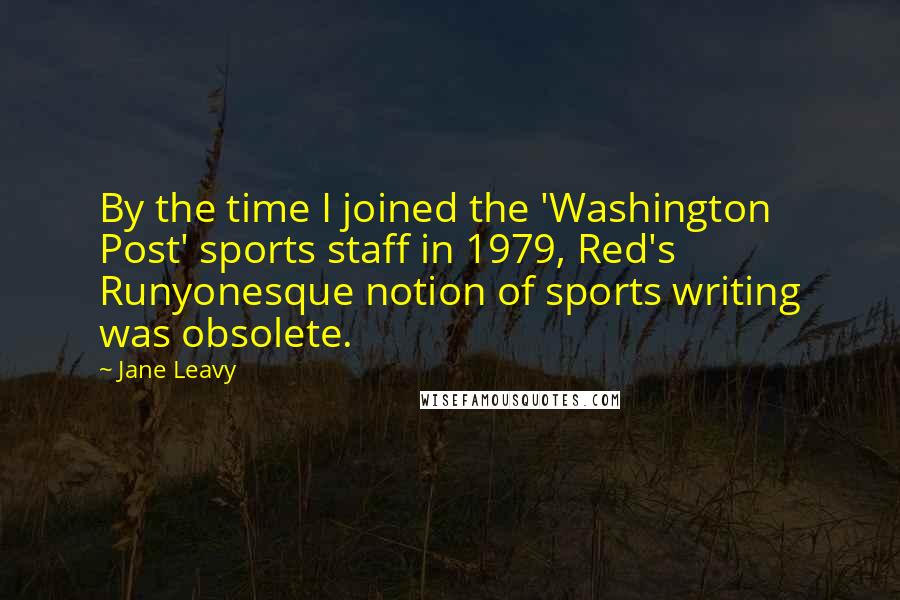 Jane Leavy Quotes: By the time I joined the 'Washington Post' sports staff in 1979, Red's Runyonesque notion of sports writing was obsolete.