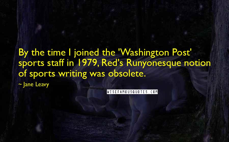 Jane Leavy Quotes: By the time I joined the 'Washington Post' sports staff in 1979, Red's Runyonesque notion of sports writing was obsolete.