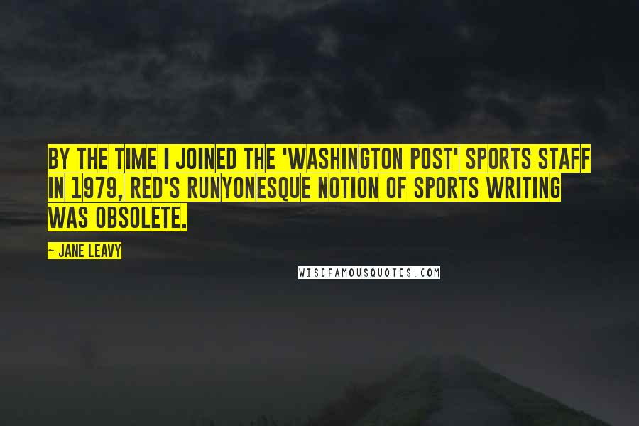 Jane Leavy Quotes: By the time I joined the 'Washington Post' sports staff in 1979, Red's Runyonesque notion of sports writing was obsolete.