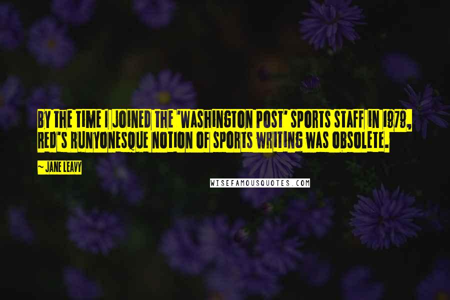 Jane Leavy Quotes: By the time I joined the 'Washington Post' sports staff in 1979, Red's Runyonesque notion of sports writing was obsolete.