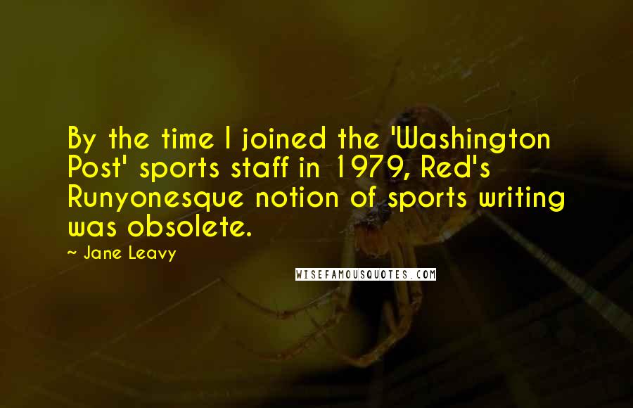 Jane Leavy Quotes: By the time I joined the 'Washington Post' sports staff in 1979, Red's Runyonesque notion of sports writing was obsolete.