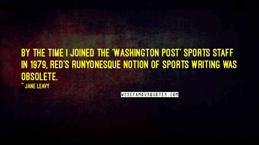 Jane Leavy Quotes: By the time I joined the 'Washington Post' sports staff in 1979, Red's Runyonesque notion of sports writing was obsolete.