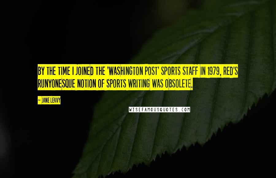 Jane Leavy Quotes: By the time I joined the 'Washington Post' sports staff in 1979, Red's Runyonesque notion of sports writing was obsolete.