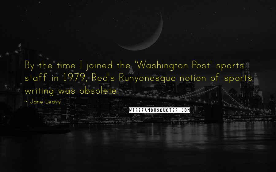 Jane Leavy Quotes: By the time I joined the 'Washington Post' sports staff in 1979, Red's Runyonesque notion of sports writing was obsolete.