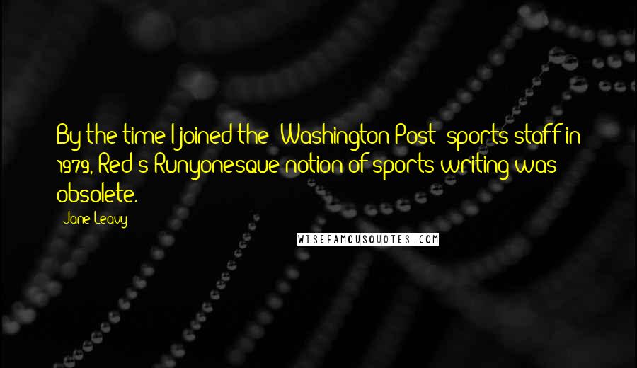 Jane Leavy Quotes: By the time I joined the 'Washington Post' sports staff in 1979, Red's Runyonesque notion of sports writing was obsolete.