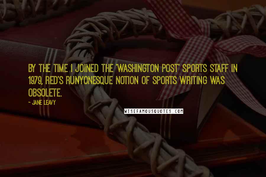 Jane Leavy Quotes: By the time I joined the 'Washington Post' sports staff in 1979, Red's Runyonesque notion of sports writing was obsolete.