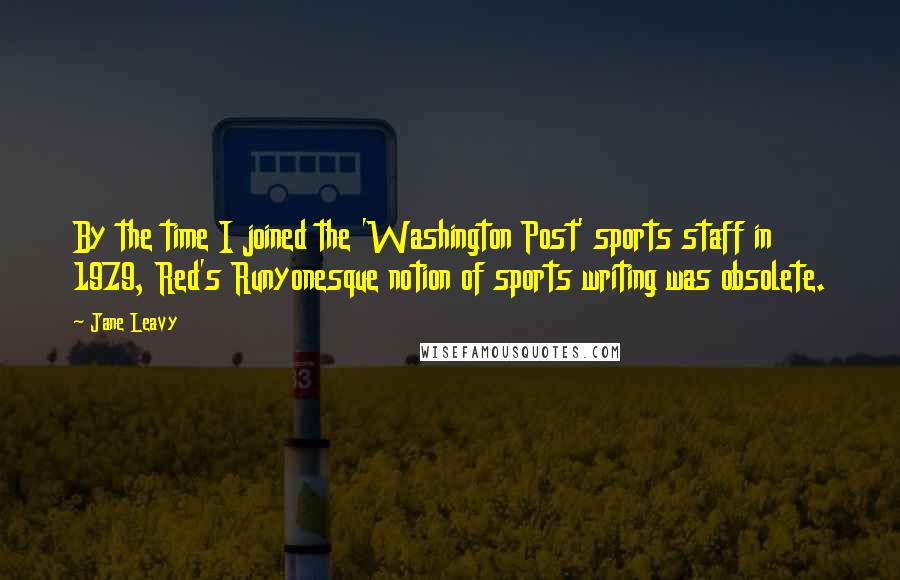 Jane Leavy Quotes: By the time I joined the 'Washington Post' sports staff in 1979, Red's Runyonesque notion of sports writing was obsolete.